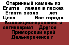 Старинный камень из Египта ( лежал в песках Египта около 1000 лет › Цена ­ 6 500 - Все города Коллекционирование и антиквариат » Другое   . Приморский край,Дальнереченск г.